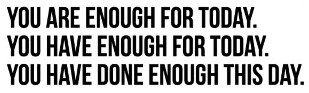 Black letters reading: You are enough for today. You have enough for today. You have done enough this day.